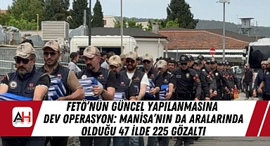 FETÖ'nün Güncel Yapılanmasına Dev Operasyon: Manisa'nın da Aralarında Olduğu 47 İlde 225 Gözaltı