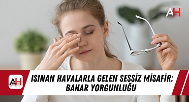 Isınan Havalarla Gelen Sessiz Misafir: Bahar Yorgunluğu