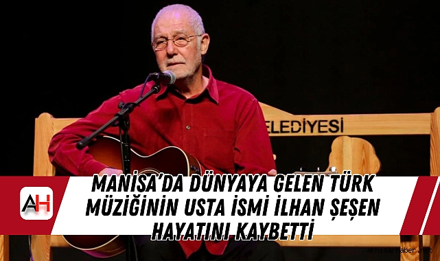 Manisa’da dünyaya gelen Türk Müziğinin Usta İsmi İlhan Şeşen Hayatını Kaybetti