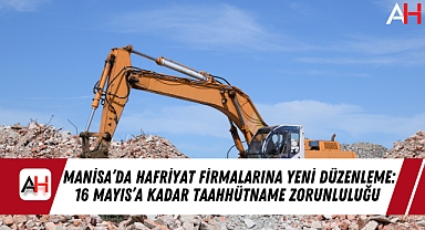 Manisa'da Hafriyat Firmalarına Yeni Düzenleme: 16 Mayıs'a Kadar Taahhütname Zorunluluğu