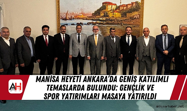 Manisa Heyeti Ankara’da Geniş Katılımlı Temaslarda Bulundu: Gençlik ve Spor Yatırımları Masaya Yatırıldı