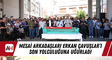 Mesai arkadaşları Erkan Çavuşlar'ı Son Yolculuğuna Uğurladı