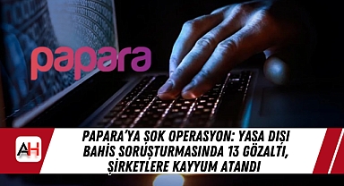 Papara'ya Şok Operasyon: Yasa Dışı Bahis Soruşturmasında 13 Gözaltı, Şirketlere Kayyum Atandı