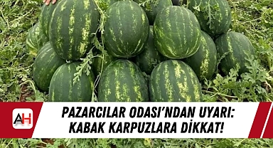 Pazarcılar Odası'ndan Uyarı: Kabak Karpuzlara Dikkat!