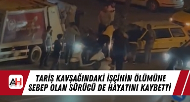 Tariş Kavşağındaki işçinin ölümüne sebep olan sürücü de hayatını kaybetti