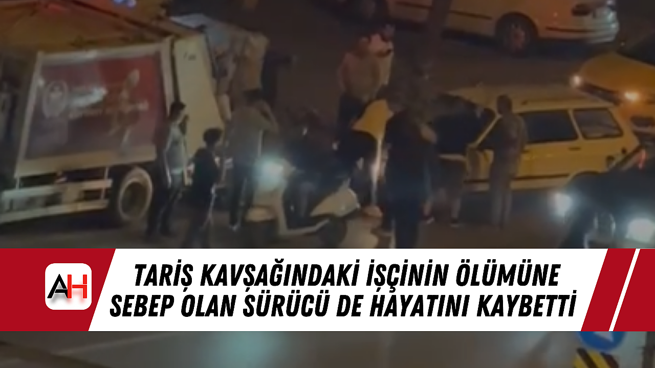 Tariş Kavşağındaki işçinin ölümüne sebep olan sürücü de hayatını kaybetti