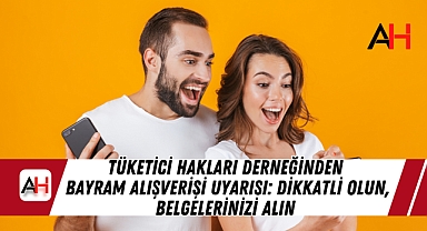 Tüketici Hakları Derneğinden Bayram Alışverişi Uyarısı: Dikkatli Olun, Belgelerinizi Alın