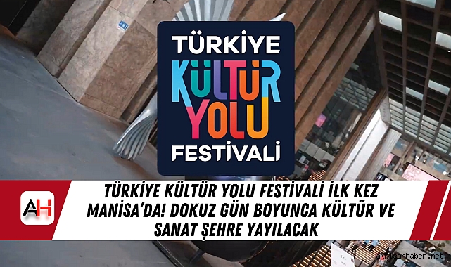 Türkiye Kültür Yolu Festivali İlk Kez Manisa’da! Dokuz Gün Boyunca Kültür ve Sanat Şehre Yayılacak