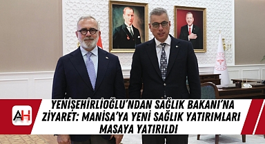 Yenişehirlioğlu’ndan Sağlık Bakanı’na Ziyaret: Manisa’ya Yeni Sağlık Yatırımları Masaya Yatırıldı