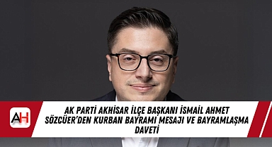 AK Parti Akhisar İlçe Başkanı İsmail Ahmet Sözcüer’den Kurban Bayramı Mesajı ve Bayramlaşma Daveti