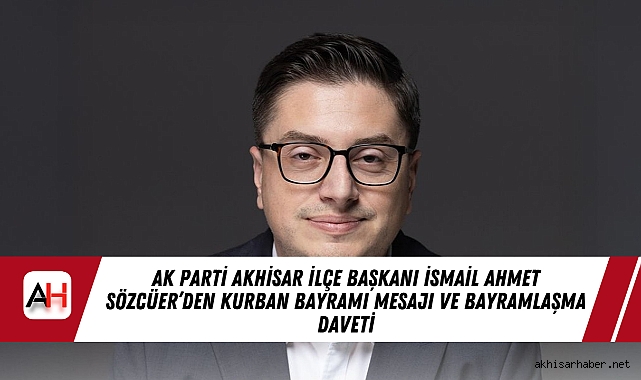 AK Parti Akhisar İlçe Başkanı İsmail Ahmet Sözcüer’den Kurban Bayramı Mesajı ve Bayramlaşma Daveti