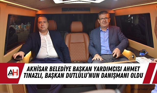 Akhisar Belediye Başkan Yardımcısı Ahmet Tınazlı, Başkan Dutlulu’nun Danışmanı oldu