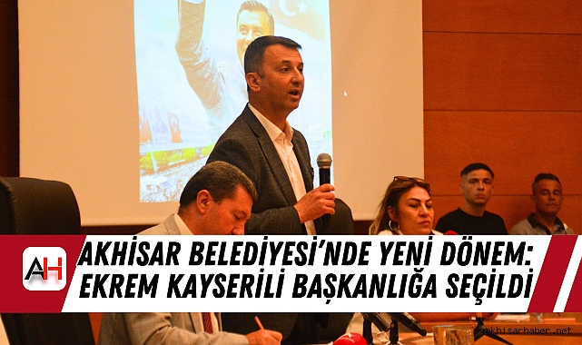 Akhisar Belediyesi'nde Yeni Dönem: Ekrem Kayserili Başkanlığa Seçildi