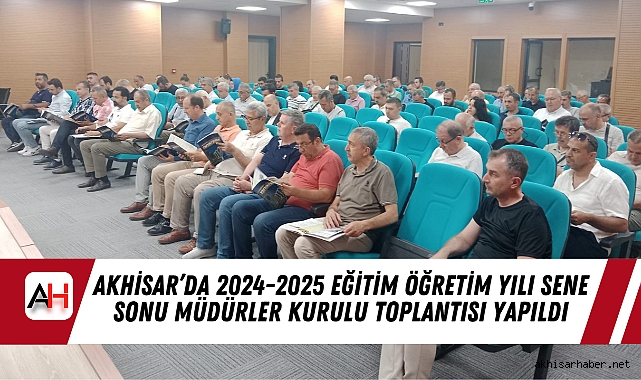 Akhisar’da 2024-2025 Eğitim Öğretim Yılı Sene Sonu Müdürler Kurulu Toplantısı Yapıldı