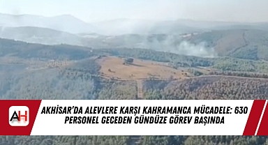 Akhisar’da Alevlere Karşı Kahramanca Mücadele: 630 Personel Geceden Gündüze Görev Başında