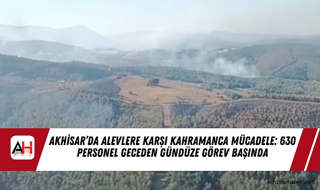 Akhisar’da Alevlere Karşı Kahramanca Mücadele: 630 Personel Geceden Gündüze Görev Başında