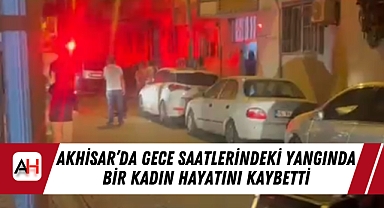Akhisar'da gece saatlerindeki yangında bir kadın hayatını kaybetti