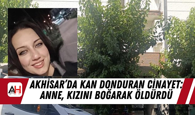 Akhisar’da Kan Donduran Cinayet: Anne, Kızını Boğarak Öldürdü