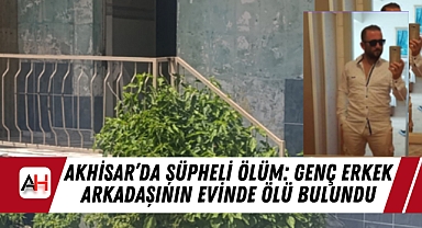 Akhisar'da Şüpheli Ölüm: Genç Erkek Arkadaşının Evinde Ölü Bulundu