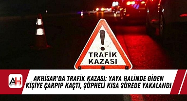 Akhisar'da Trafik Kazası: Yaya Halinde Giden Kişiye Çarpıp Kaçtı, Şüpheli Kısa Sürede Yakalandı