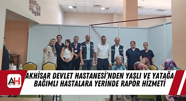 Akhisar Devlet Hastanesi'nden Yaşlı ve Yatağa Bağımlı Hastalara Yerinde Rapor Hizmeti