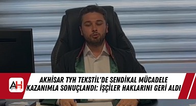 Akhisar TYH Tekstil'de Sendikal Mücadele Kazanımla Sonuçlandı: İşçiler Haklarını Geri Aldı