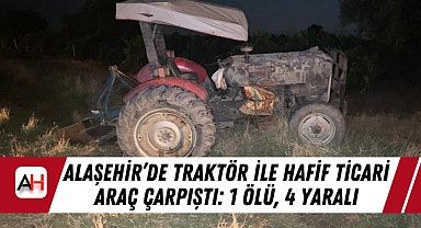 Alaşehir’de traktör ile hafif ticari araç çarpıştı: 1 Ölü, 4 yaralı