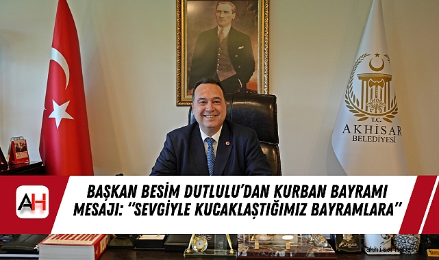 Başkan Besim Dutlulu’dan Kurban Bayramı Mesajı: “Sevgiyle Kucaklaştığımız Bayramlara”