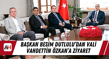 Başkan Besim Dutlulu'dan Vali Vahdettin Özkan'a Ziyaret