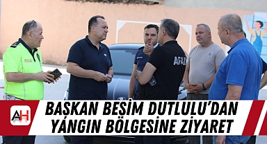 Başkan Besim Dutlulu’dan Yangın Bölgesine Ziyaret