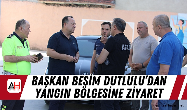 Başkan Besim Dutlulu’dan Yangın Bölgesine Ziyaret