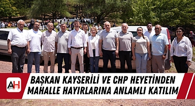Başkan Kayserili ve CHP Heyetinden Mahalle Hayırlarına Anlamlı Katılım