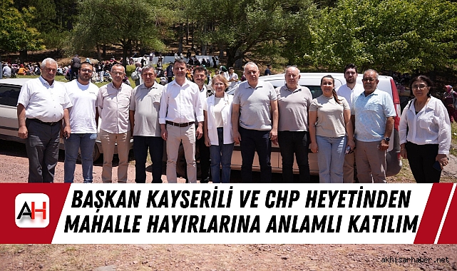 Başkan Kayserili ve CHP Heyetinden Mahalle Hayırlarına Anlamlı Katılım