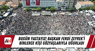 Bugün Yastayız! Başkan Ferdi Zeyrek’i binlerce kişi gözyaşlarıyla uğurladı