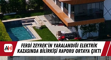 Ferdi Zeyrek'in Yaralandığı Elektrik Kazasında Bilirkişi Raporu Ortaya Çıktı
