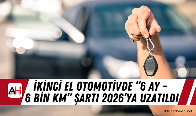 İkinci El Otomotivde “6 Ay – 6 Bin Km” Şartı 2026’ya Uzatıldı