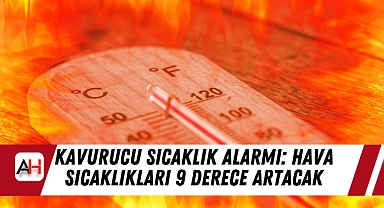 Kavurucu Sıcaklık Alarmı: Hava Sıcaklıkları 9 Derece Artacak