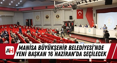 Manisa Büyükşehir Belediyesi'nde Yeni Başkan 16 Haziran'da Seçilecek