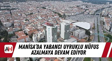 Manisa’da Yabancı Uyruklu Nüfus Azalmaya Devam Ediyor