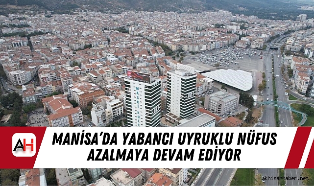 Manisa’da Yabancı Uyruklu Nüfus Azalmaya Devam Ediyor