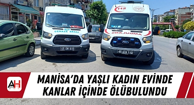 Manisa'da Yaşlı Kadın Evinde Kanlar İçinde Ölü Bulundu