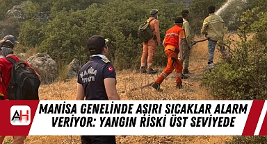 Manisa Genelinde Aşırı Sıcaklar Alarm Veriyor: Yangın Riski Üst Seviyede