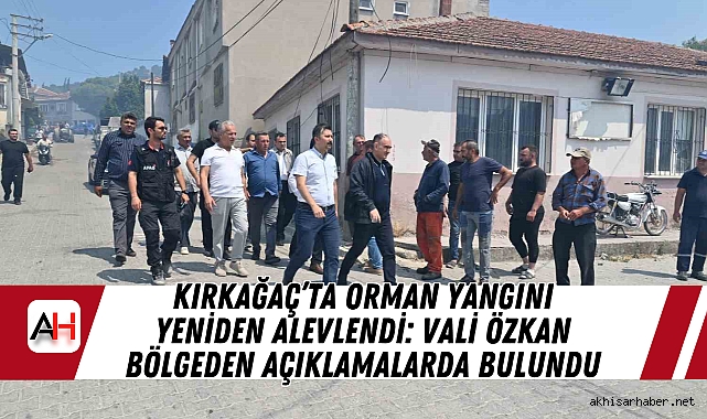 Manisa Kırkağaç’ta Orman Yangını Yeniden Alevlendi: Vali Özkan Bölgeden Açıklamalarda Bulundu