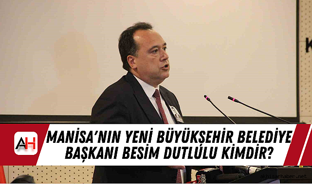 Manisa'nın Yeni Büyükşehir Belediye Başkanı Besim Dutlulu Kimdir?