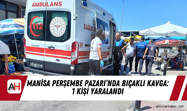 Manisa Perşembe Pazarı’nda Bıçaklı Kavga: 1 Kişi Yaralandı