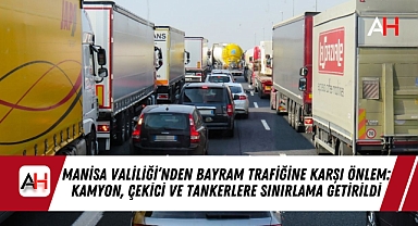 Manisa Valiliği'nden Bayram Trafiğine Karşı Önlem: Kamyon, Çekici ve Tankerlere Sınırlama Getirildi