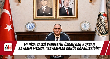 Manisa Valisi Vahdettin Özkan’dan Kurban Bayramı Mesajı: “Bayramlar Gönül Köprüleridir”