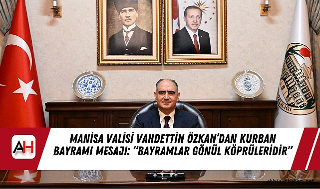 Manisa Valisi Vahdettin Özkan’dan Kurban Bayramı Mesajı: “Bayramlar Gönül Köprüleridir”