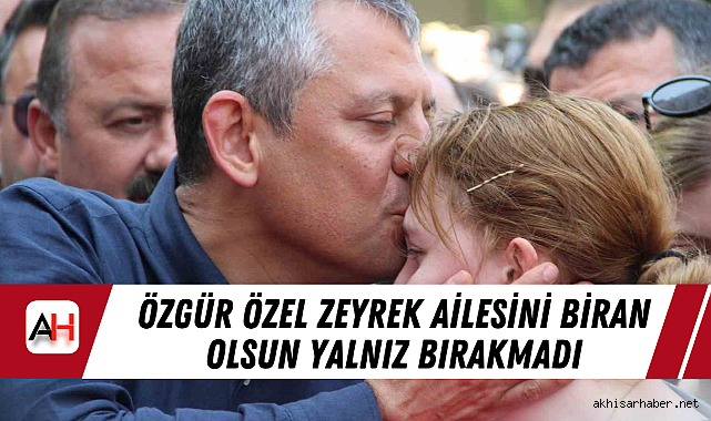Özgür Özel Zeyrek ailesini biran olsun yalnız bırakmadı