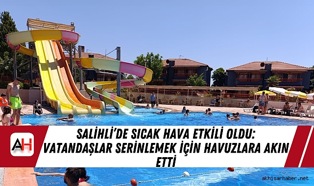 Salihli’de Sıcak Hava Etkili Oldu: Vatandaşlar Serinlemek İçin Havuzlara Akın Etti